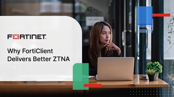 TẠI SAO FORTICLIENT MANG LẠI ZTNA TỐT HƠN